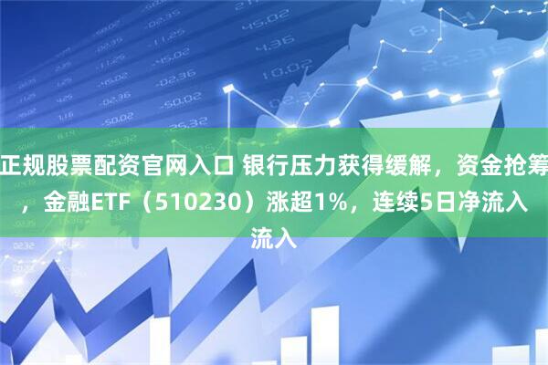 正规股票配资官网入口 银行压力获得缓解，资金抢筹，金融ETF（510230）涨超1%，连续5日净流入