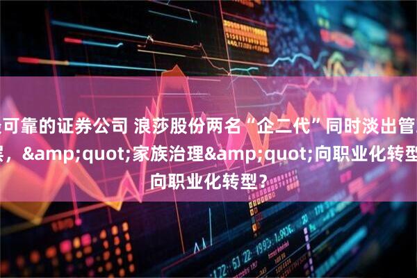 最可靠的证券公司 浪莎股份两名“企二代”同时淡出管理层，&quot;家族治理&quot;向职业化转型？