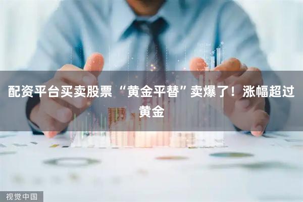 配资平台买卖股票 “黄金平替”卖爆了！涨幅超过黄金
