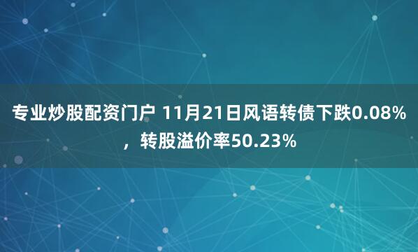 专业炒股配资门户 11月21日风语转债下跌0.08%，转股溢价率50.23%