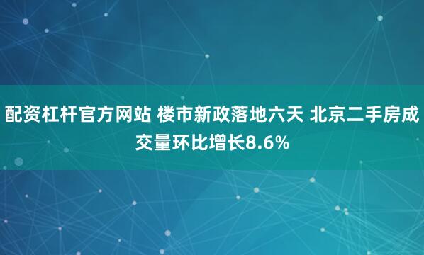 配资杠杆官方网站 楼市新政落地六天 北京二手房成交量环比增长8.6%